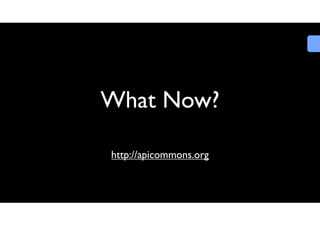 What Now?
http://apicommons.org

 