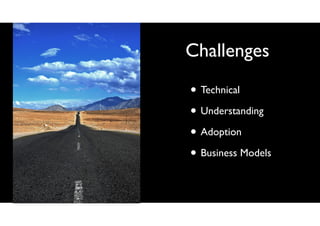Challenges
• Technical
• Understanding
• Adoption
• Business Models

 