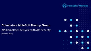 [15th May 2021]
Coimbatore MuleSoft Meetup Group
API Complete Life Cycle with API Security
 