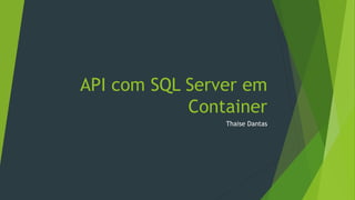 API com SQL Server em
Container
Thaise Dantas
 