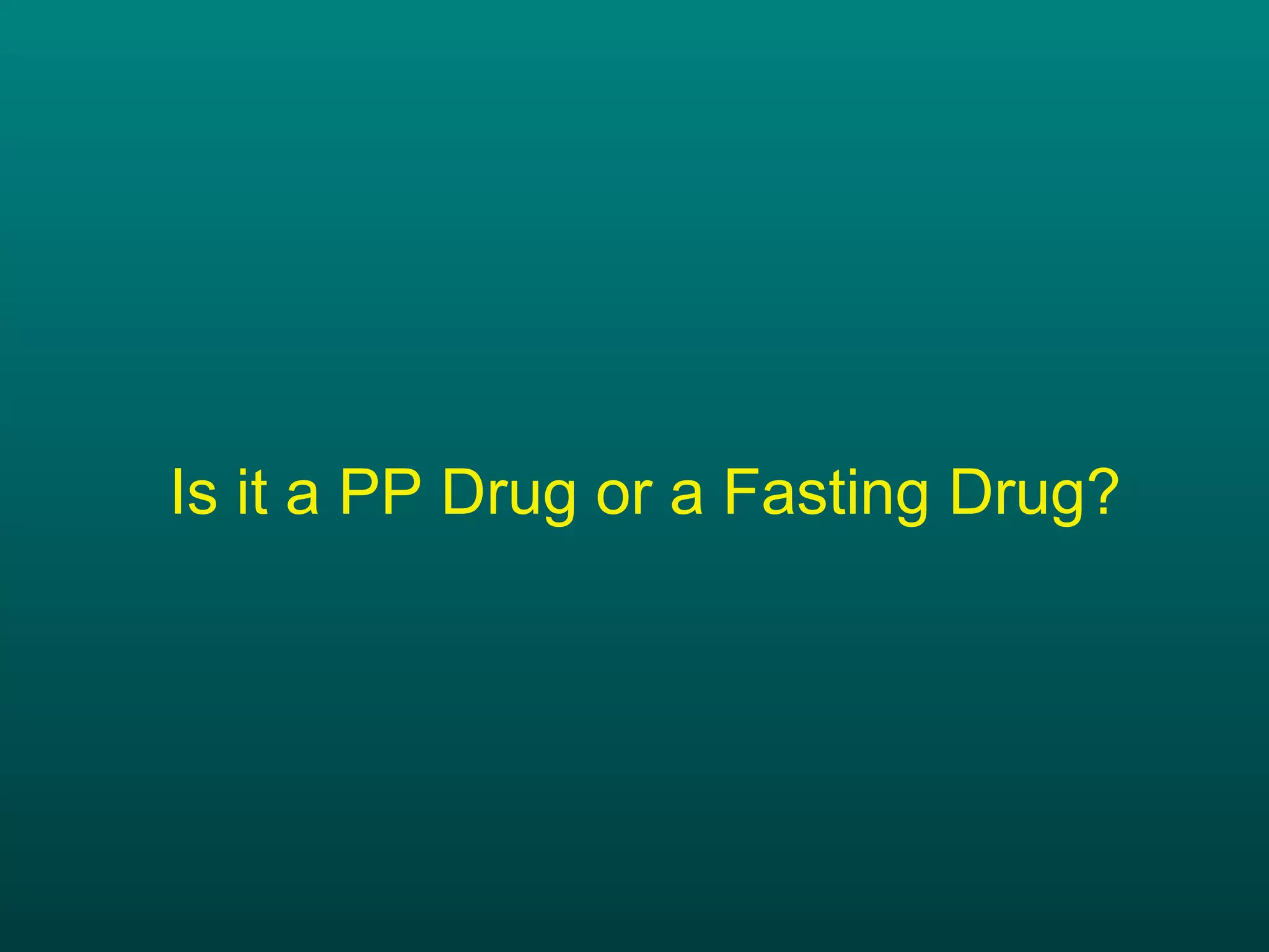 Is it a PP Drug or a Fasting Drug? 