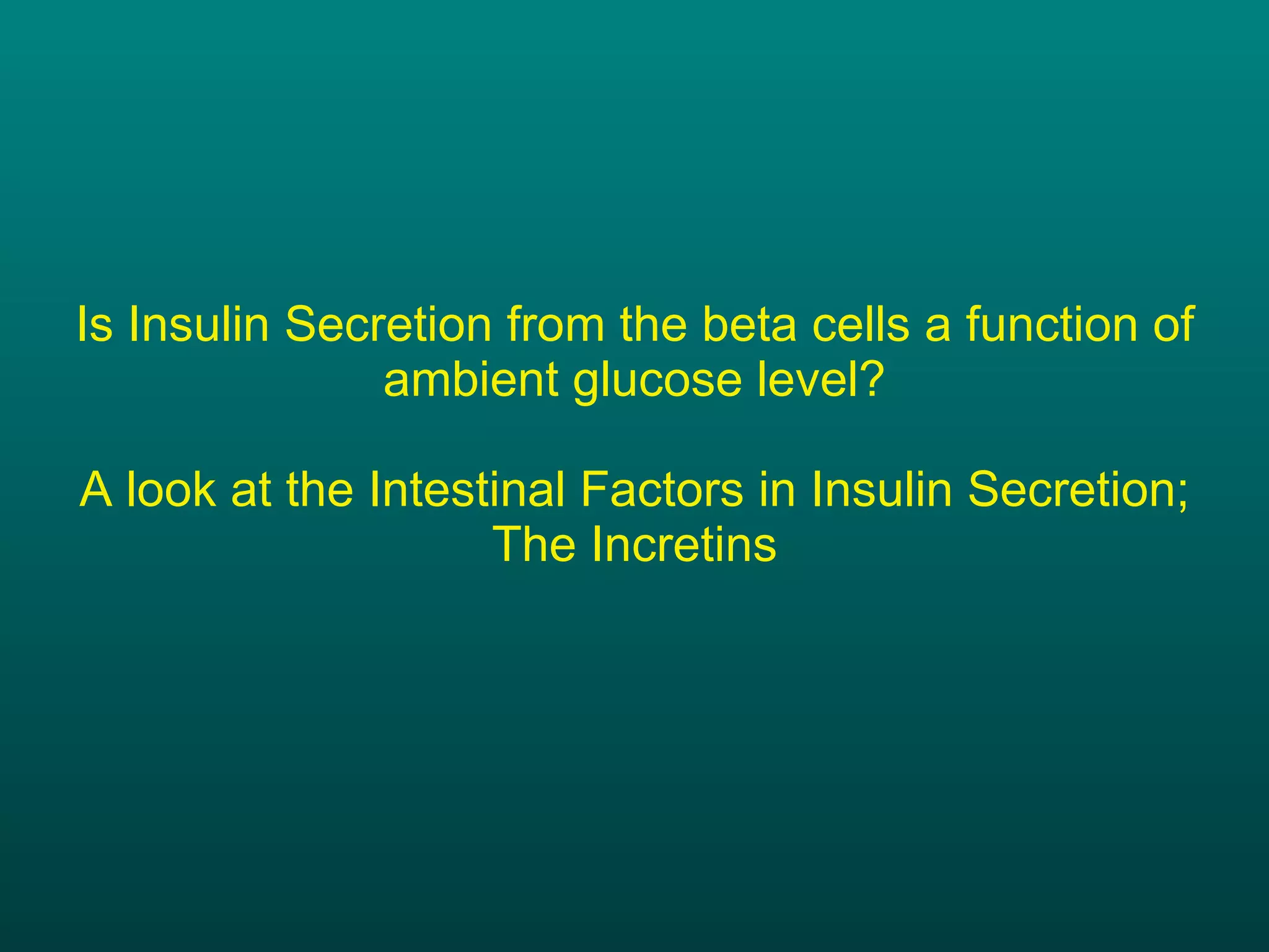 Is Insulin Secretion from the beta cells a function of ambient glucose level? A look at the Intestinal Factors in Insulin Secretion; The Incretins 