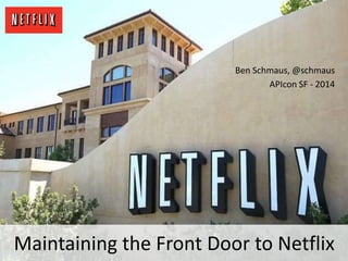 Maintaining the Front Door to Netflix
Ben Schmaus, @schmaus
APIcon SF - 2014
 
