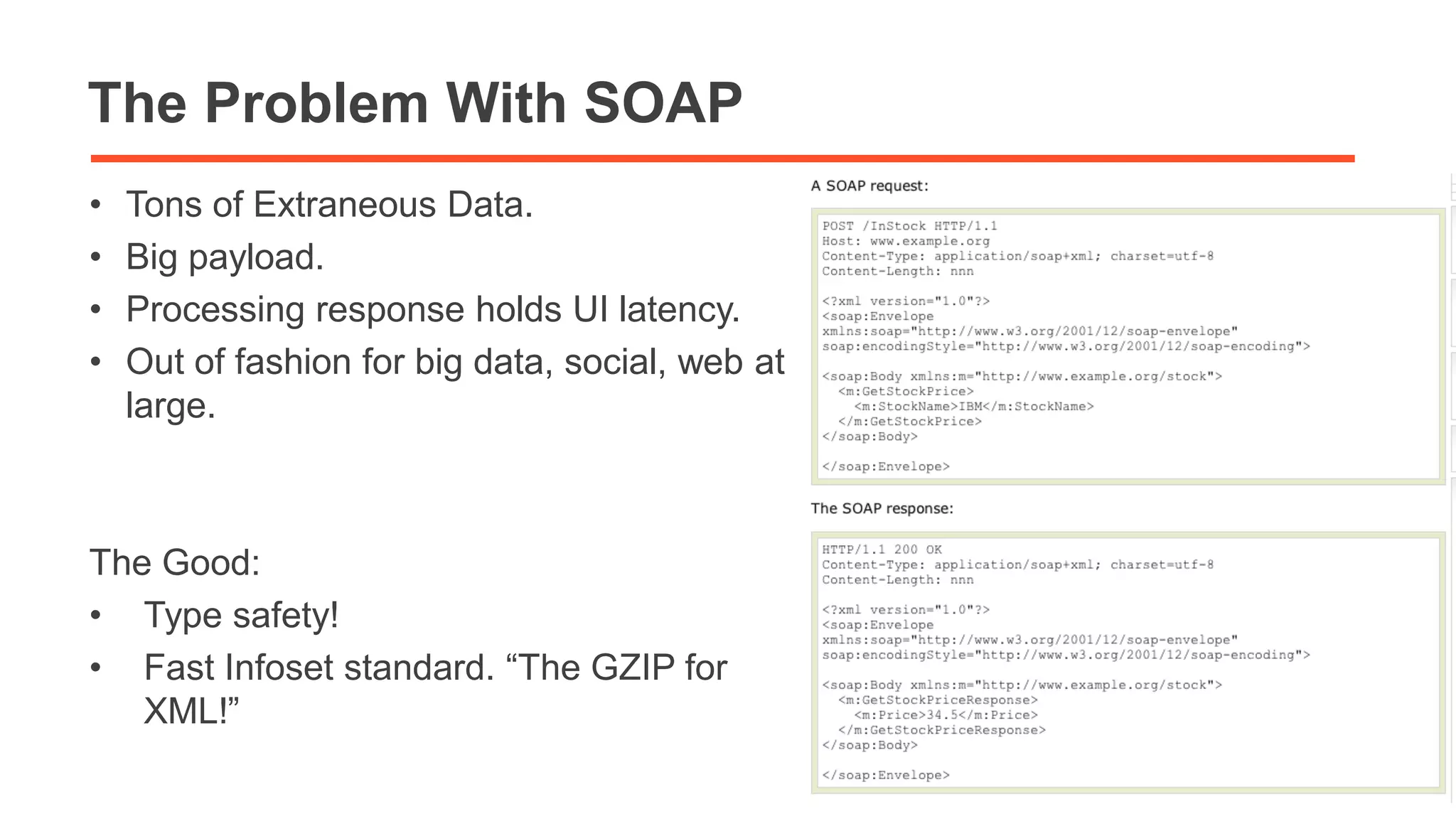 The Problem With SOAP 
• Tons of Extraneous Data. 
• Big payload. 
• Processing response holds UI latency. 
• Out of fashion for big data, social, web at 
large. 
The Good: 
• Type safety! 
• Fast Infoset standard. “The GZIP for 
XML!” 
21 
 