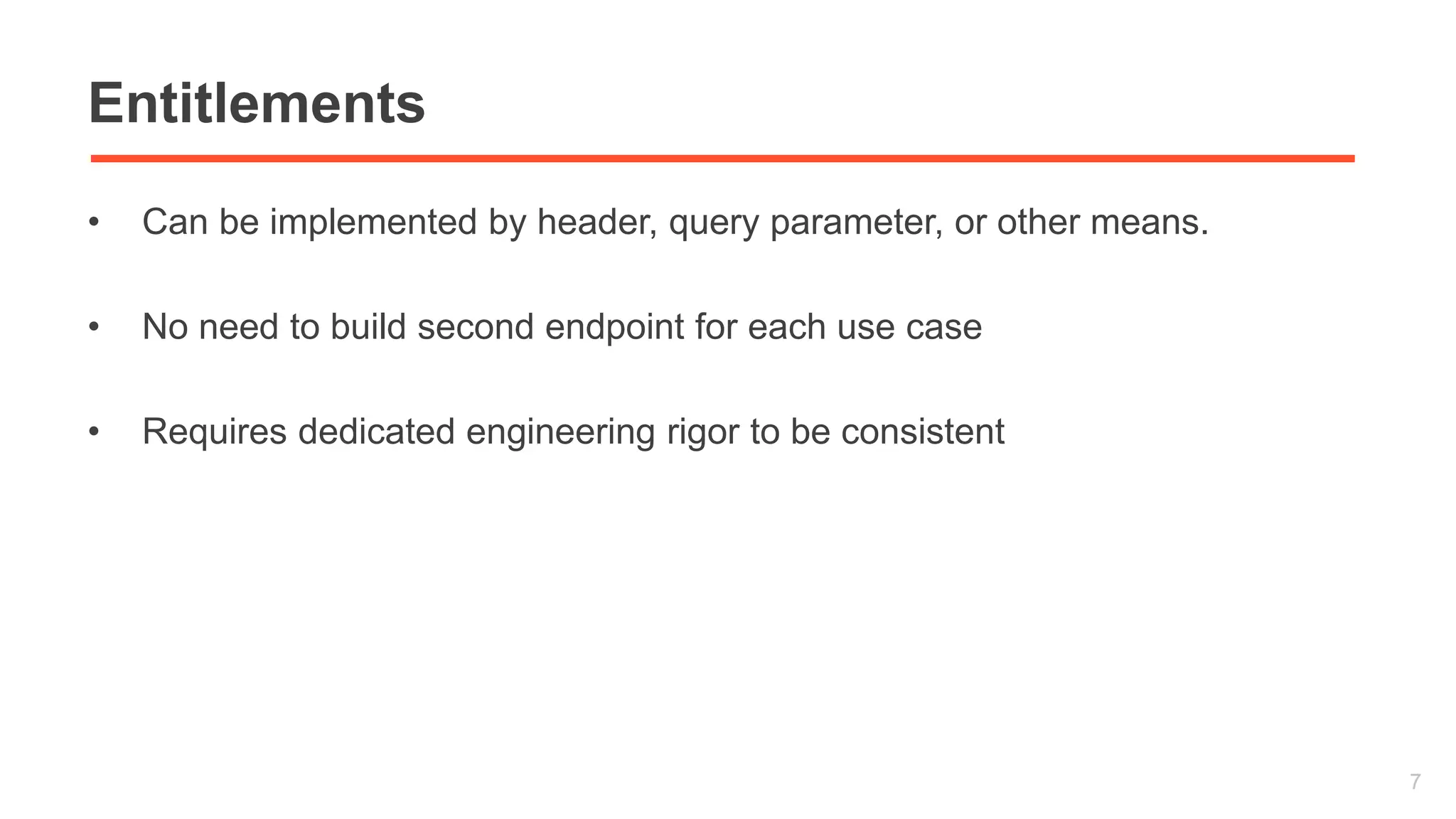 Entitlements 
• Can be implemented by header, query parameter, or other means. 
• No need to build second endpoint for each use case 
• Requires dedicated engineering rigor to be consistent 
7 
 