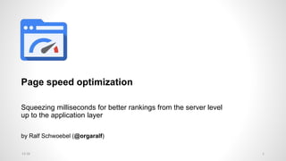Page speed optimization
Squeezing milliseconds for better rankings from the server level
up to the application layer
by Ralf Schwoebel (@orgaralf)
13:26 1
 