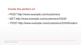 Create the perfect url
▪ POST http://www.example.com/customers
▪ GET http://www.example.com/customers/33245
▪ POST http://www.example.com/customers/33245/orders
APICONF 2017 – Gabriele Mittica
 