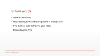 In few words
▪ Work on resources
▪ Use headers, body and query params in the right way
▪ Find the best auth method for your needs
▪ Design layered APIs
APICONF 2017- Gabriele Mittica
 
