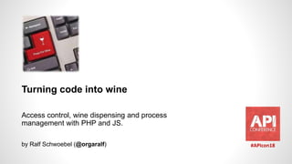 Turning code into wine
Access control, wine dispensing and process
management with PHP and JS.
by Ralf Schwoebel (@orgaralf) #APIcon18
 