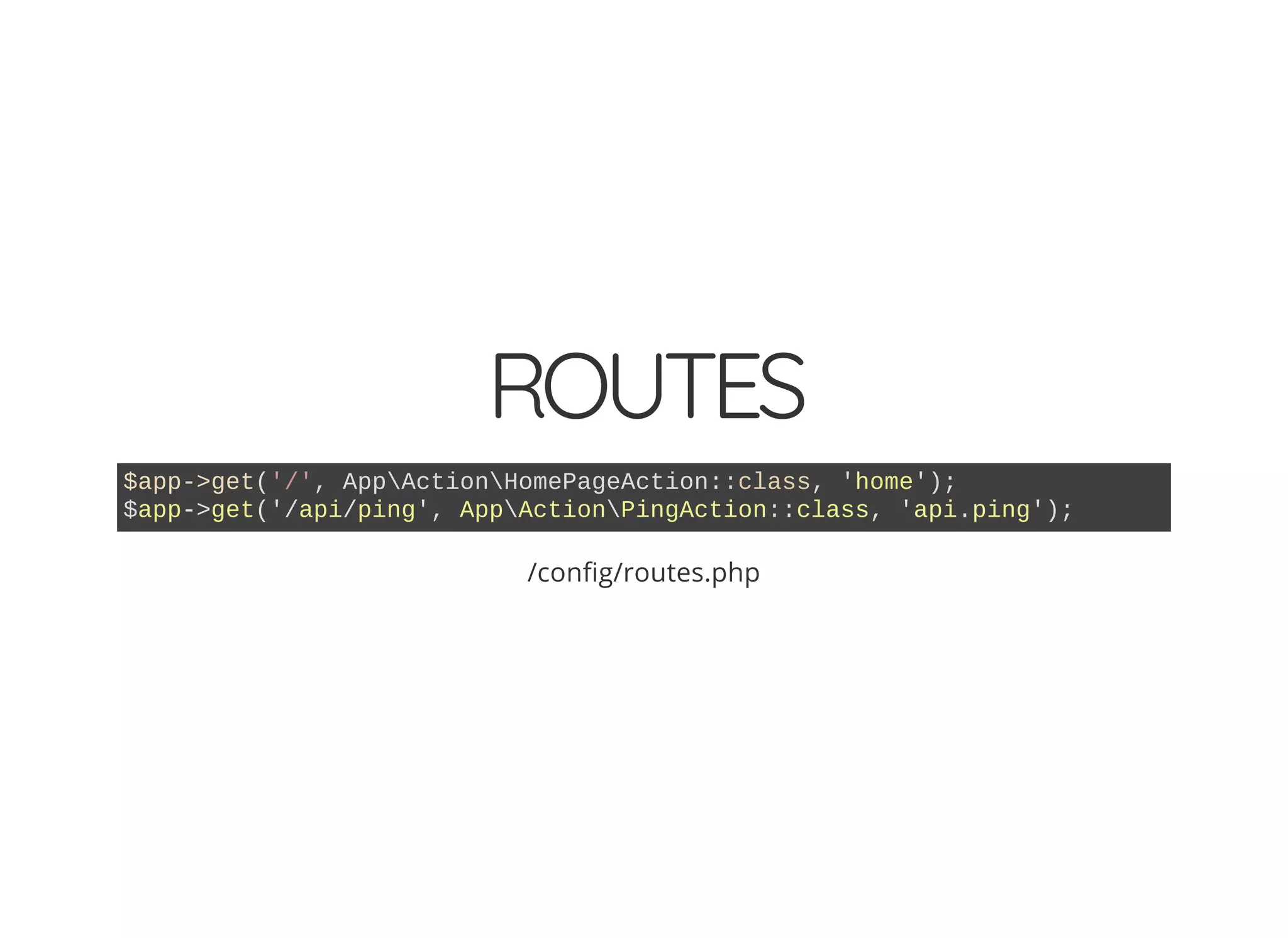 ROUTES $app->get('/', AppActionHomePageAction::class, 'home'); $app->get('/api/ping', AppActionPingAction::class, 'api.ping'); /con g/routes.php 