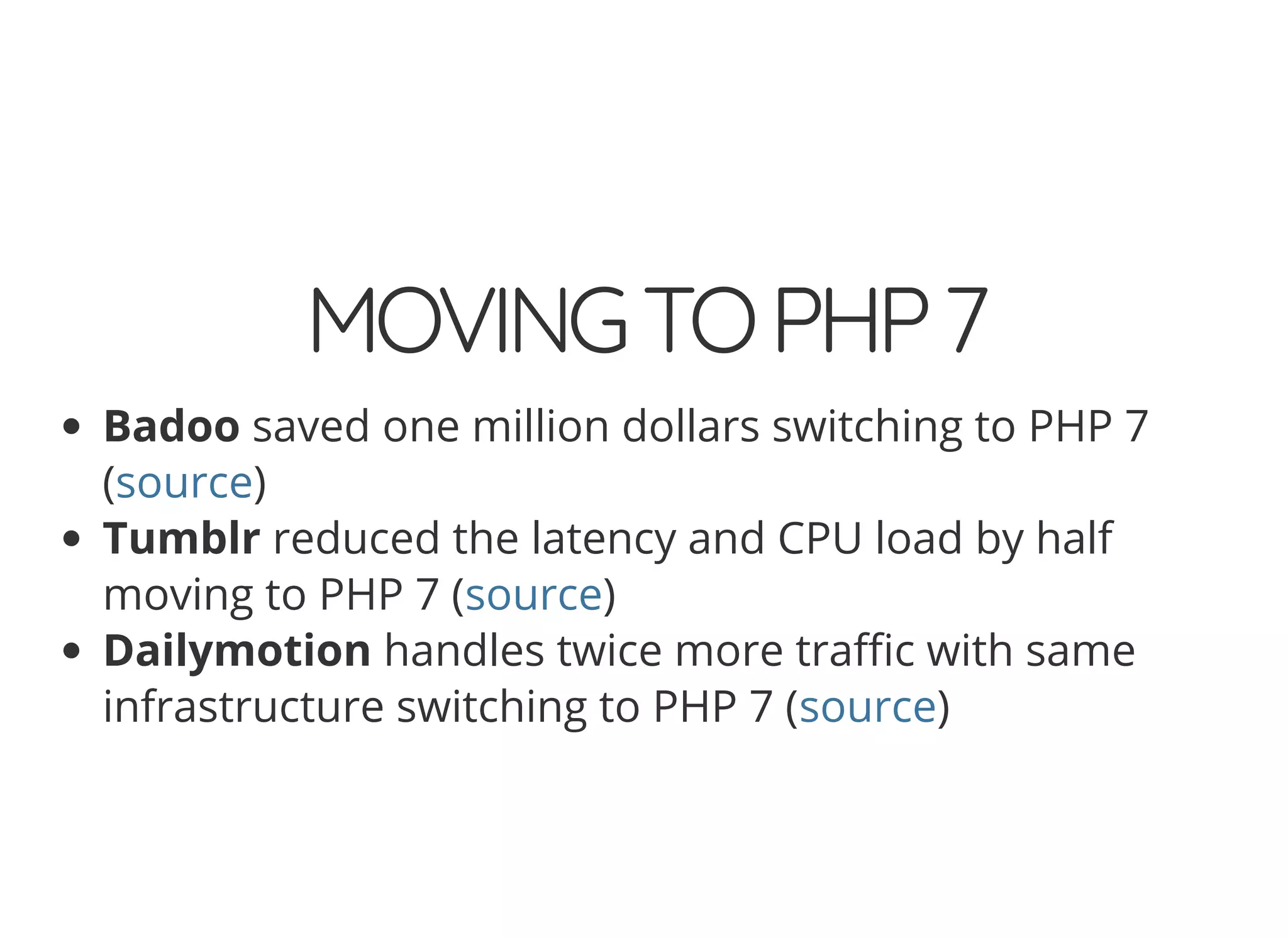 MOVINGTOPHP7 Badoo saved one million dollars switching to PHP 7 ( ) Tumblr reduced the latency and CPU load by half moving to PHP 7 ( ) Dailymotion handles twice more tra c with same infrastructure switching to PHP 7 ( ) source source source 