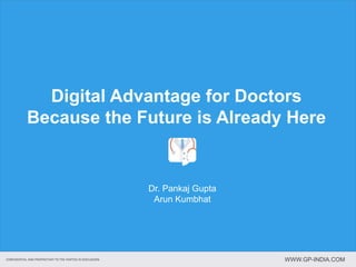 Digital Advantage for Doctors
Because the Future is Already Here
Dr. Pankaj Gupta
Arun Kumbhat
CONFIDENTIAL AND PROPRIETARY TO THE PARTIES IN DISCUSSION. WWW.GP-INDIA.COM
 