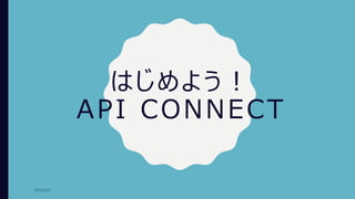はじめよう！
API CONNECT
2018/6/1
 
