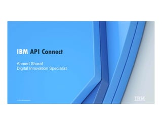 © 2015 IBM Corporation
Ahmed Sharaf
Digital Innovation Specialist
IBM API Connect
 