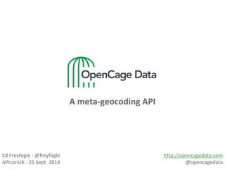 A meta-geocoding API 
Ed Freyfogle - @freyfogle 
APIconUK - 25 Sept. 2014 
http://opencagedata.com 
@opencagedata 
 