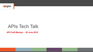 APIs Tech Talk
API Craft Meetup – 20 June 2015
 