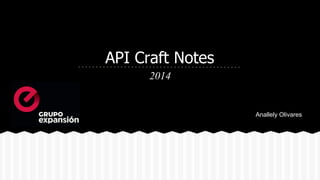 API Craft Notes
2014
Anallely Olivares
 