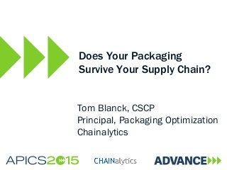 Does Your Packaging
Survive Your Supply Chain?
Tom Blanck, CSCP
Principal, Packaging Optimization
Chainalytics
 