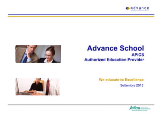 Advance School
                       APICS
Authorized Education Provider



       We educate to Excellence
                  Settembre 2012
 