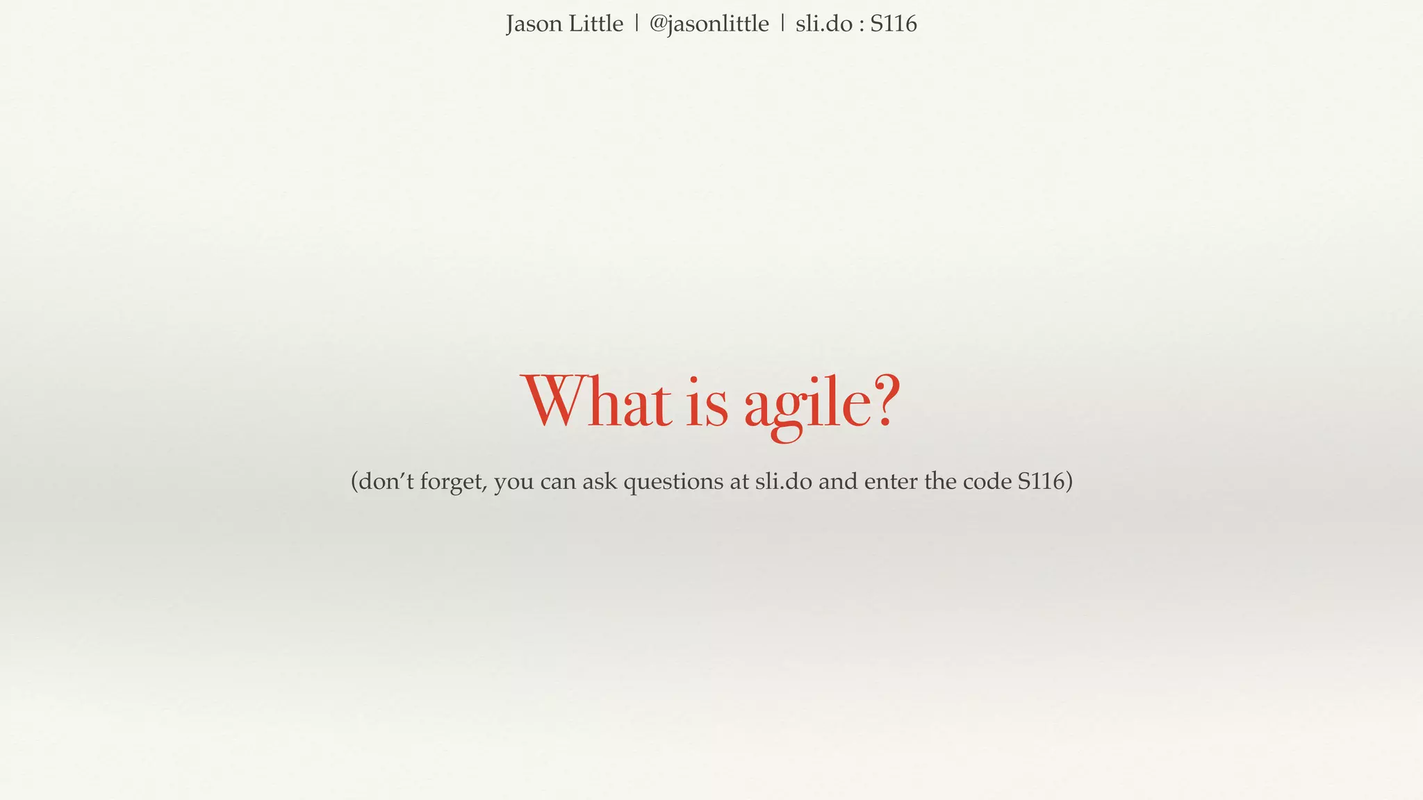 Jason Little | @jasonlittle | sli.do : S116
What is agile?
(don’t forget, you can ask questions at sli.do and enter the code S116)
 
