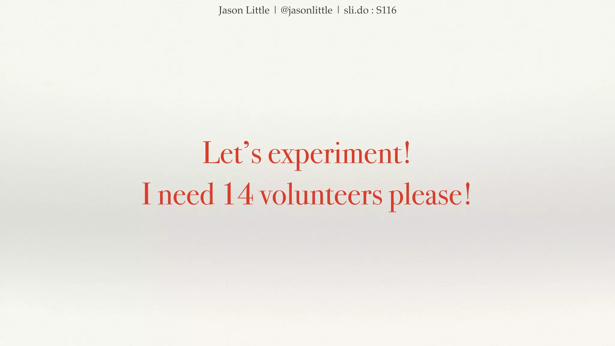 Jason Little | @jasonlittle | sli.do : S116
Let’s experiment!
I need 14 volunteers please!
 