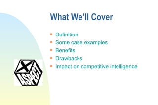 What We’ll Cover Definition Some case examples Benefits Drawbacks Impact on competitive intelligence 