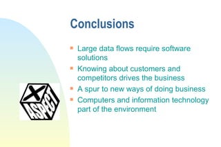 Conclusions Large data flows require software solutions Knowing about customers and competitors drives the business A spur to new ways of doing business Computers and information technology part of the environment 