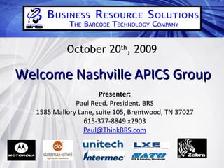 October 20 th , 2009 Welcome Nashville APICS Group Presenter: Paul Reed, President, BRS 1585 Mallory Lane, suite 105, Brentwood, TN 37027 615-377-8849 x2903 [email_address] 