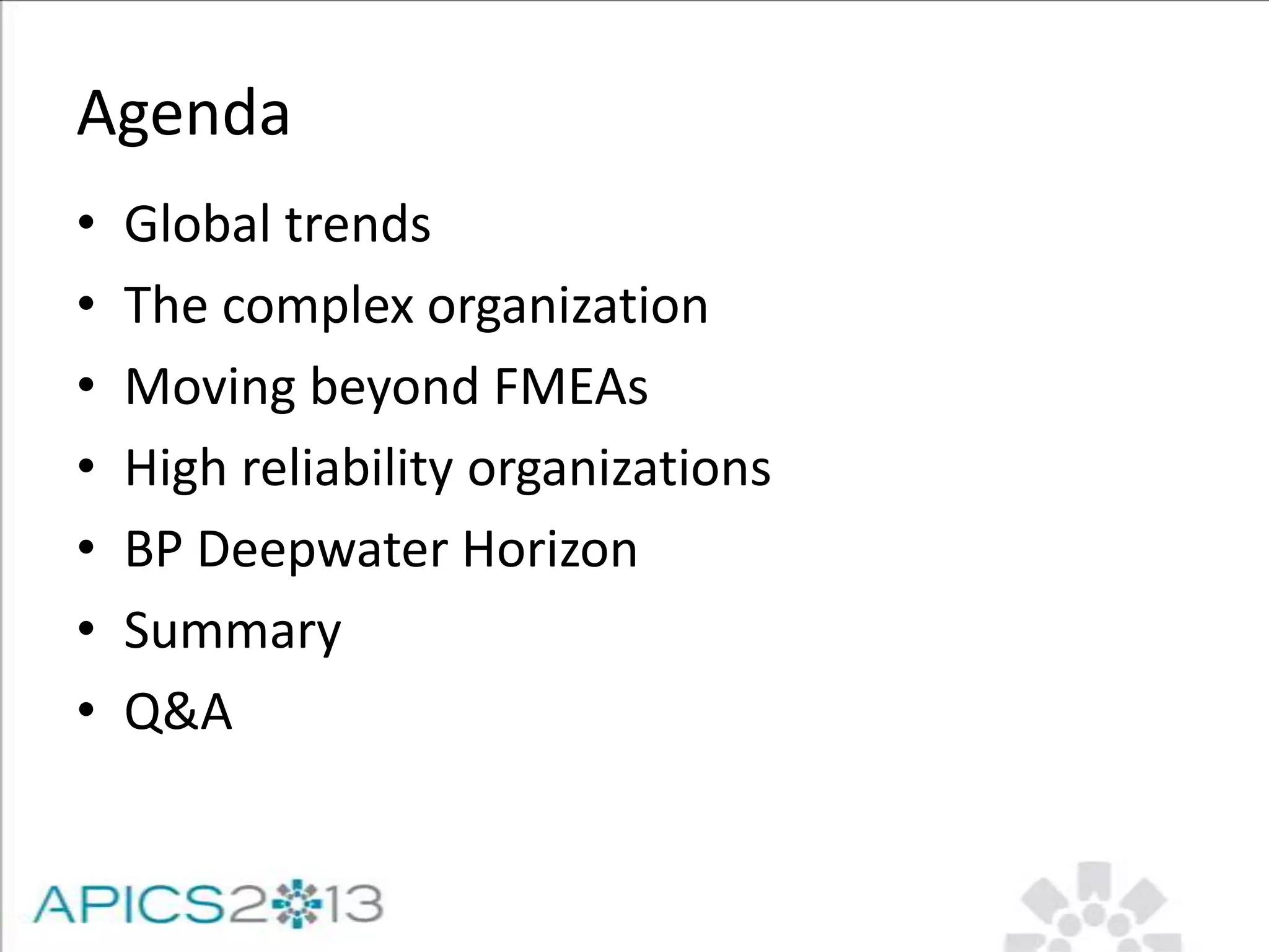 Agenda
• Global trends
• The complex organization
• Moving beyond FMEAs
• High reliability organizations
• BP Deepwater Horizon
• Summary
• Q&A
 