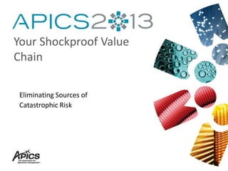 Eliminating Sources of
Catastrophic Risk
Your Shockproof Value
Chain
 