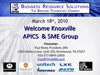 March 18 th , 2010 Welcome Knoxville  APICS  & SME Group Presenter: Paul Reed, President, BRS 1585 Mallory Lane, suite 105, Brentwood, TN 37027 615-377-8849 x2903 [email_address] 
