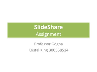 SlideShare
   Assignment
    Professor Gogna
Kristal King 300568514
 