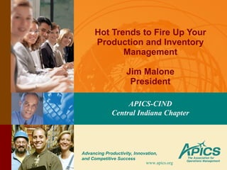 Hot Trends to Fire Up Your Production and Inventory Management Jim Malone President APICS-CIND Central Indiana Chapter www.apics.org 