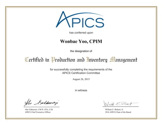 has conferred upon
for successfully completing the requirements of the
APICS Certification Committee
in witness
Certified in Production and Inventory Management
the designation of
Abe Eshkenazi, CSCP, CPA, CAE
APICS Chief Executive Officer
William E. Bickert, Jr.
2016 APICS Chair of the Board
August 26, 2015
Wonbae Yoo, CPIM
 