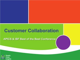 Customer Collaboration
APICS & IBF Best of the Best Conference




 Supply
 Chain
 Insights
 