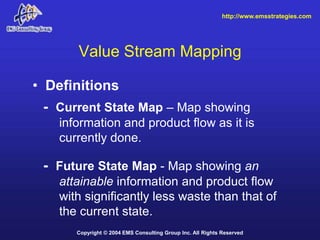 http://www.emsstrategies.com




       Value Stream Mapping

• Definitions
  - Current State Map – Map showing
    inform...