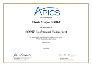 has conferred upon
for successfully completing the requirements of the
APICS Certification Committee
in witness
SCOR® Professional Endorsement
the designation of
Abe Eshkenazi, CSCP, CPA, CAE
APICS Chief Executive Officer
Steve Georgevitch
2017 APICS Chair of the Board
April 19, 2018
Alfredo Armijos, SCOR-P
 