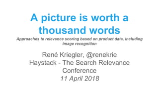 A picture is worth a
thousand words
Approaches to relevance scoring based on product data, including
image recognition
René Kriegler, @renekrie
Haystack - The Search Relevance
Conference
11 April 2018
 