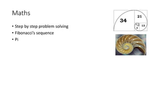 Maths
• Step by step problem solving
• Fibonacci’s sequence
• Pi
 