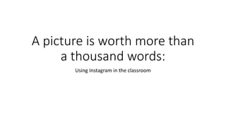 A picture is worth more than
a thousand words:
Using Instagram in the classroom
 