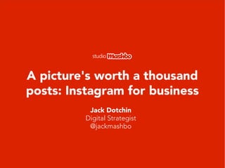A picture's worth a thousand
posts: Instagram for business
Jack Dotchin
Digital Strategist
@jackmashbo
 