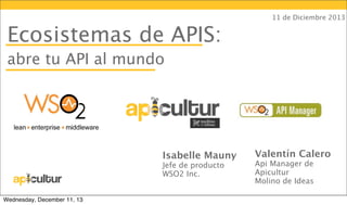 11 de Diciembre 2013

Ecosistemas de APIS:
abre tu API al mundo

Cómo
Isabelle Mauny
Jefe de producto
WSO2 Inc.
Wednesday, December 11, 13

Valentín Calero
Api Manager de
Apicultur
Molino de Ideas

 