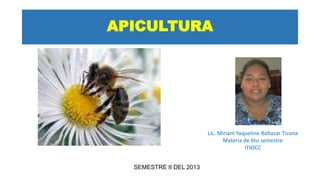 APICULTURA
SEMESTRE II DEL 2013
Lic. Miriam Yaqueline Baltazar Ticona
Materia de 6to semestre
ITIOCC
 