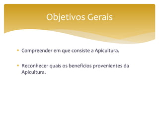  Compreender em que consiste a Apicultura.
 Reconhecer quais os benefícios provenientes da
Apicultura.
Objetivos Gerais
 