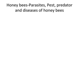 Honey bees-Parasites, Pest, predator
and diseases of honey bees

 