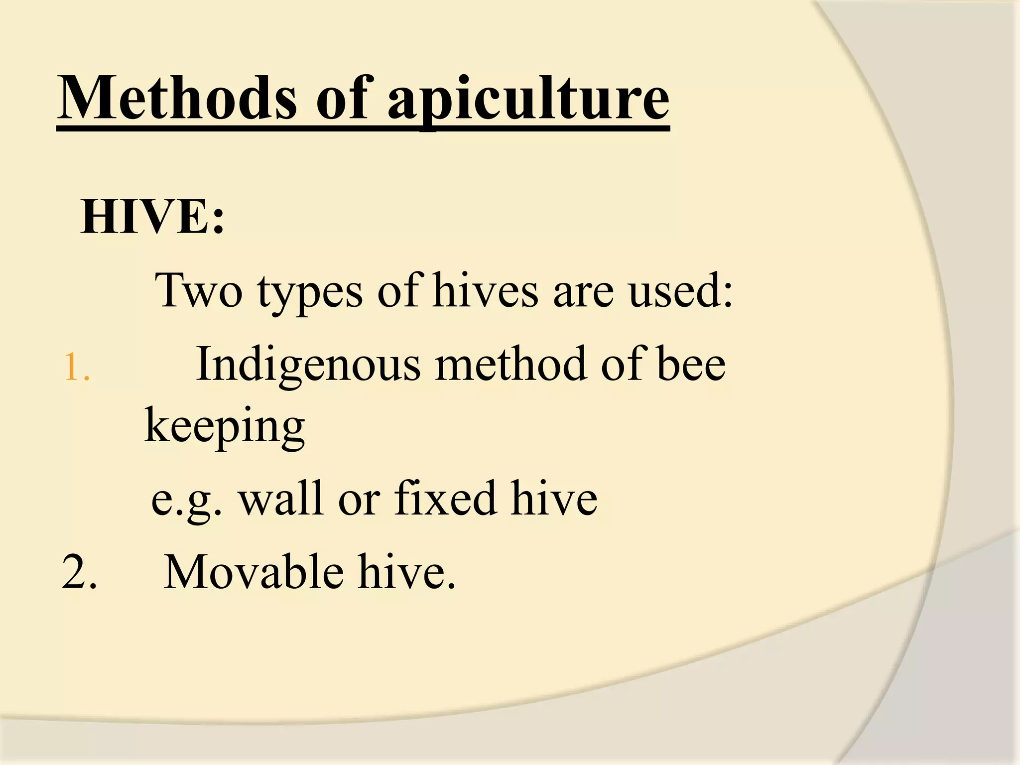 Methods of apiculture
HIVE:
Two types of hives are used:
1. Indigenous method of bee
keeping
e.g. wall or fixed hive
2. Movable hive.
 