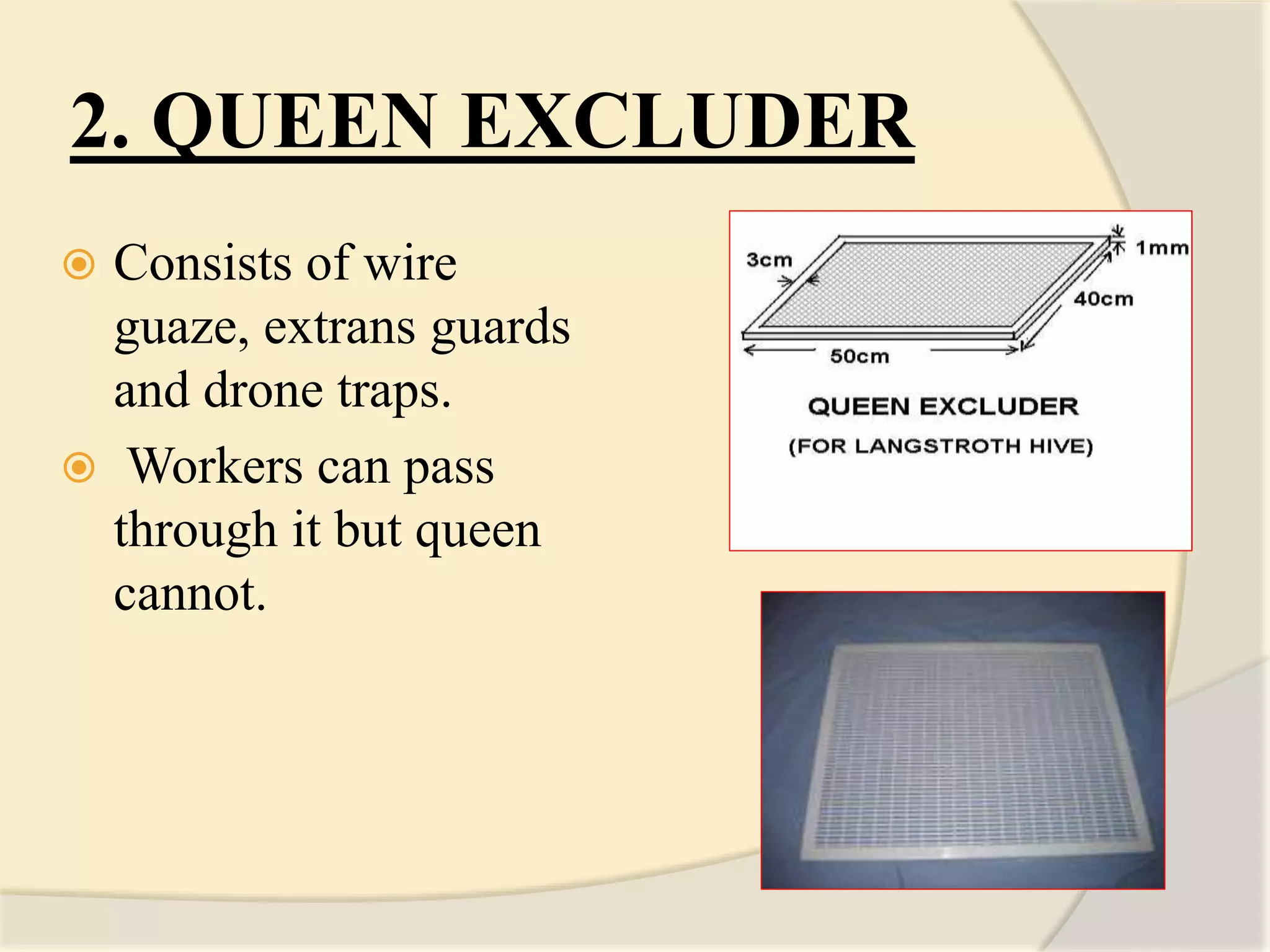 2. QUEEN EXCLUDER
 Consists of wire
guaze, extrans guards
and drone traps.
 Workers can pass
through it but queen
cannot.
 