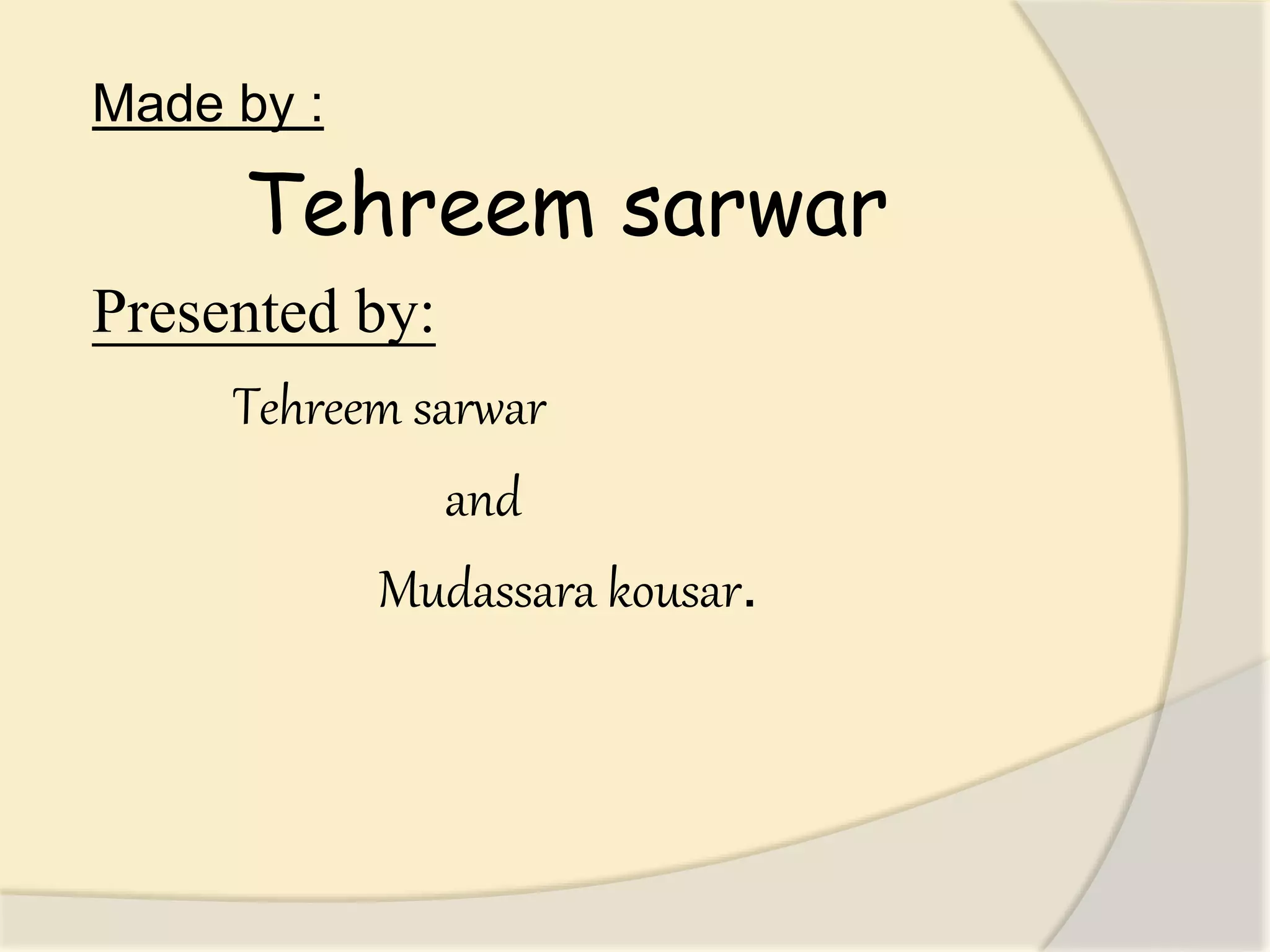 Made by :
Tehreem sarwar
Presented by:
Tehreem sarwar
and
Mudassara kousar.
 