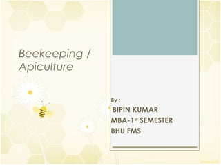 Beekeeping /
Apiculture
By :
BIPIN KUMAR
MBA-1st
SEMESTER
BHU FMS