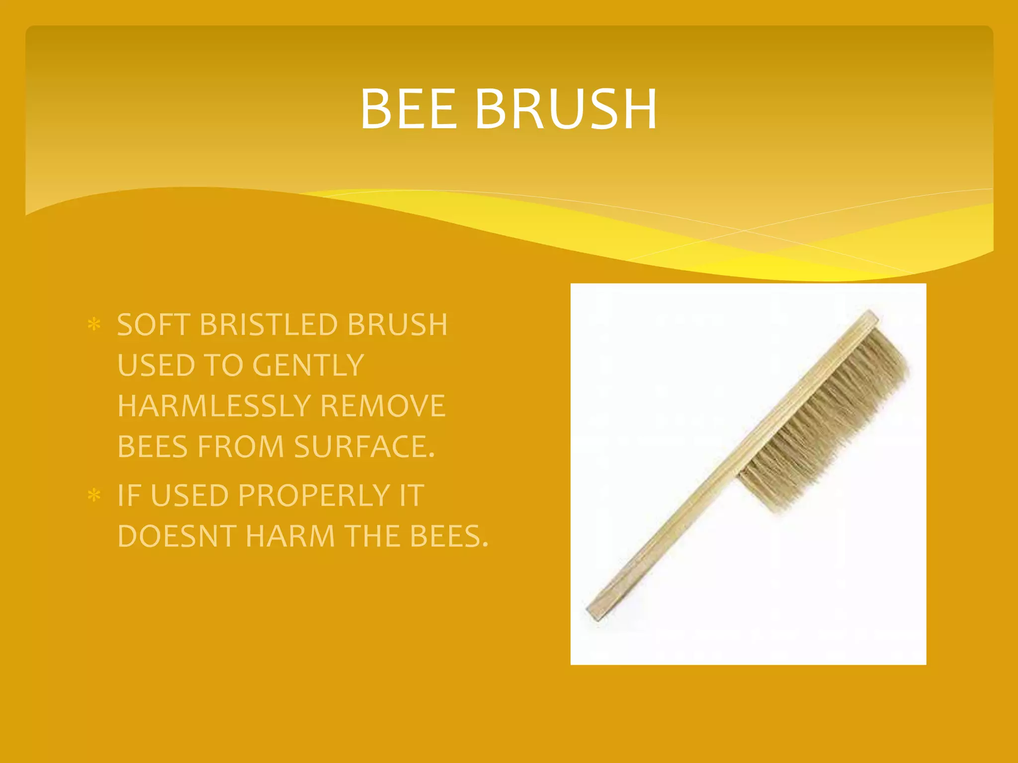 BEE BRUSH
 SOFT BRISTLED BRUSH
USED TO GENTLY
HARMLESSLY REMOVE
BEES FROM SURFACE.
 IF USED PROPERLY IT
DOESNT HARM THE BEES.
 